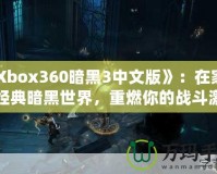 《Xbox360暗黑3中文版》：在家體驗經典暗黑世界，重燃你的戰斗激情！