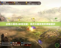 幻想三國(guó)志2劇情攻略：揭開(kāi)三國(guó)傳奇的神秘面紗