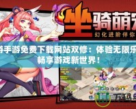 禁游手游免費下載網站雙修：體驗無限樂趣，暢享游戲新世界！