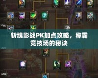 斬魂影戰PK加點攻略，稱霸競技場的秘訣