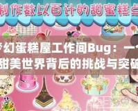 夢幻蛋糕屋工作間Bug：一個甜美世界背后的挑戰與突破