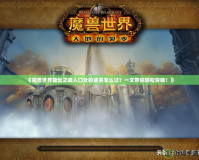 《魔獸世界旋云之巔入口處的迷霧怎么過？一文帶你輕松突破！》