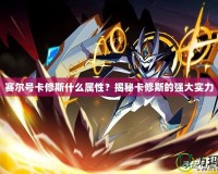 賽爾號卡修斯什么屬性？揭秘卡修斯的強大實力