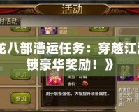 《天龍八部漕運(yùn)任務(wù)：穿越江湖，解鎖豪華獎(jiǎng)勵(lì)！》