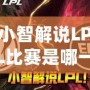 小智解說LPL比賽是哪一集？——帶你走進小智的精彩解說世界