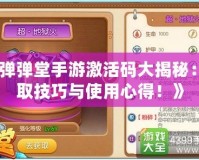 《彈彈堂手游激活碼大揭秘：領取技巧與使用心得！》