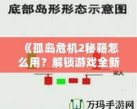 《孤島危機2秘籍怎么用？解鎖游戲全新體驗，超強攻略帶你飛！》