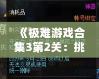 《極難游戲合集3第2關：挑戰極限，突破自我》