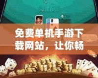 免費單機手游下載網站，讓你暢享無廣告、無網絡困擾的游戲樂趣