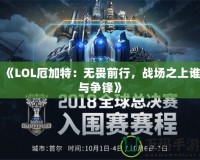 《LOL厄加特：無畏前行，戰場之上誰與爭鋒》