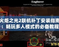火炬之光2聯機補丁安裝指南：暢玩多人模式的必備教程