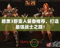 暗黑3野蠻人裝備推薦，打造最強(qiáng)戰(zhàn)士之路！