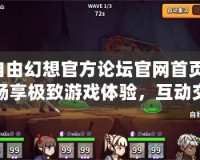自由幻想官方論壇官網(wǎng)首頁：暢享極致游戲體驗(yàn)，互動交流無界限