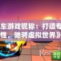《飆車游戲昵稱：打造專屬個(gè)性，馳騁虛擬世界》
