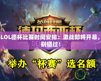 2024LOL德杯比賽時間安排：激戰即將開幕，千萬別錯過！