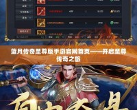 藍月傳奇至尊版手游官網首頁——開啟至尊傳奇之旅