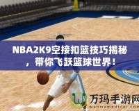 NBA2K9空接扣籃技巧揭秘，帶你飛躍籃球世界！