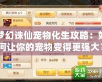 夢幻誅仙寵物化生攻略：如何讓你的寵物變得更強大？