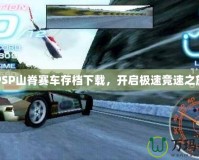 PSP山脊賽車存檔下載，開啟極速競速之旅
