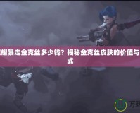 王者榮耀暴走金克絲多少錢(qián)？揭秘金克絲皮膚的價(jià)值與購(gòu)買方式