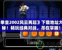 《拳皇2002風云再起》下載地址大揭秘！暢玩經(jīng)典對戰(zhàn)，盡在掌握！