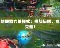 英雄聯盟六殺模式：挑戰極限，成就榮耀！