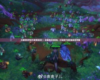 《魔獸世界官方微博超話》：玩家的交流圣地，打造屬于你的虛擬世界圈