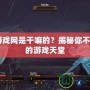 3dm游戲網是干嘛的？揭秘你不可錯過的游戲天堂