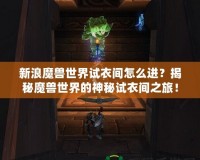 新浪魔獸世界試衣間怎么進？揭秘魔獸世界的神秘試衣間之旅！
