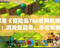 探索《冒險島766官網數據》：游戲新篇章，盡在掌握
