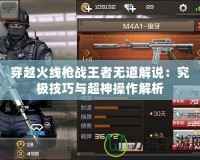 穿越火線槍戰王者無道解說：究極技巧與超神操作解析