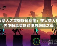 火柴人之英雄聯盟動畫：在火柴人世界中暢享英雄對決的巔峰之戰