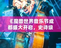 《魔獸世界音樂節成都盛大開啟，史詩級音樂之旅等你來戰！》