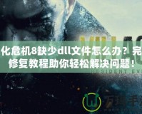 生化危機8缺少dll文件怎么辦？完整修復教程助你輕松解決問題！