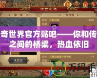 傳奇世界官方貼吧——你和傳奇之間的橋梁，熱血依舊