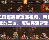 三國群英傳攻略視頻，帶你征戰(zhàn)三國，成就英雄夢想！
