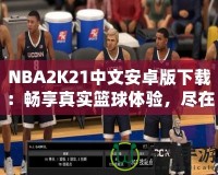 NBA2K21中文安卓版下載：暢享真實籃球體驗，盡在掌中