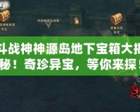 斗戰(zhàn)神神源島地下寶箱大揭秘！奇珍異寶，等你來探！
