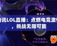 騰訊LOL直播：點燃電競激情，挑戰無限可能