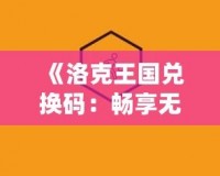 《洛克王國兌換碼：暢享無限精彩，輕松獲取珍稀獎勵》
