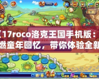 《17roco洛克王國手機版：重燃童年回憶，帶你體驗全新的冒險世界！》
