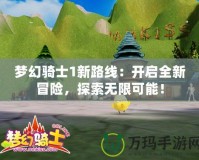 夢幻騎士1新路線：開啟全新冒險，探索無限可能！