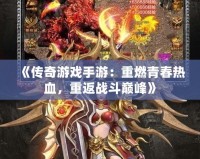 《傳奇游戲手游：重燃青春熱血，重返戰斗巔峰》