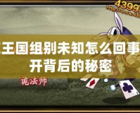 洛克王國組別未知怎么回事？揭開背后的秘密