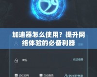 加速器怎么使用？提升網絡體驗的必備利器