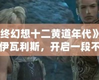 《最終幻想十二黃道年代》——重返伊瓦利斯，開啟一段不朽的冒險