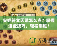 安妮符文天賦怎么點(diǎn)？掌握這些技巧，輕松制勝！
