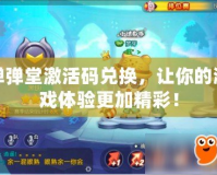 彈彈堂激活碼兌換，讓你的游戲體驗更加精彩！