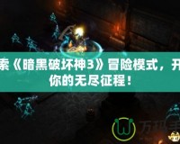 探索《暗黑破壞神3》冒險模式，開啟你的無盡征程！