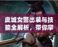 皮城女警出裝與技能全解析，帶你掌控游戲勝局！